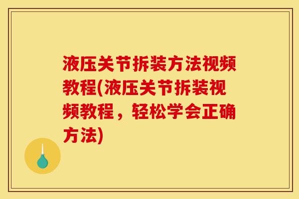 液压关节拆装方法视频教程(液压关节拆装视频教程，轻松学会正确方法)