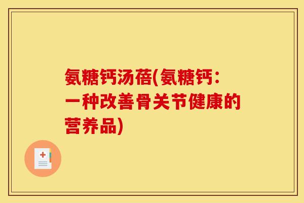 氨糖钙汤蓓(氨糖钙：一种改善骨关节健康的营养品)