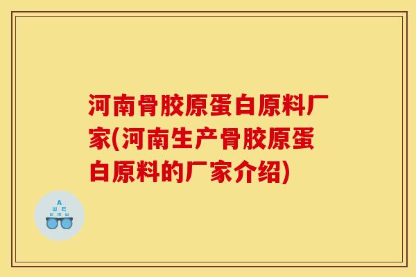 河南骨胶原蛋白原料厂家(河南生产骨胶原蛋白原料的厂家介绍)