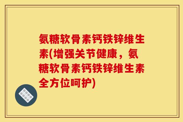 氨糖软骨素钙铁锌维生素(增强关节健康，氨糖软骨素钙铁锌维生素全方位呵护)