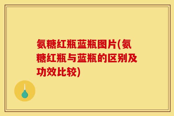 氨糖红瓶蓝瓶图片(氨糖红瓶与蓝瓶的区别及功效比较)