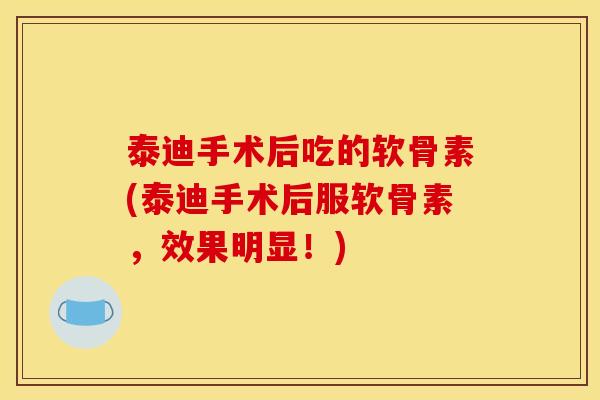 泰迪手术后吃的软骨素(泰迪手术后服软骨素，效果明显！)