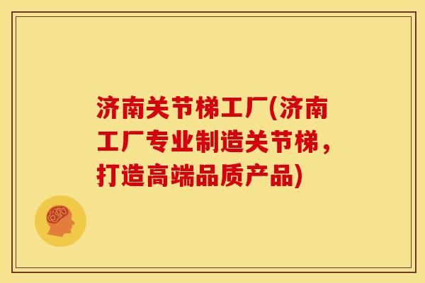济南关节梯工厂(济南工厂专业制造关节梯，打造高端品质产品)