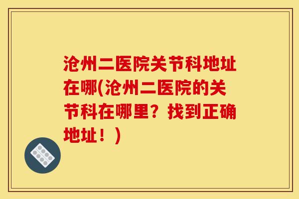 沧州二医院关节科地址在哪(沧州二医院的关节科在哪里？找到正确地址！)