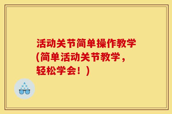 活动关节简单操作教学(简单活动关节教学，轻松学会！)