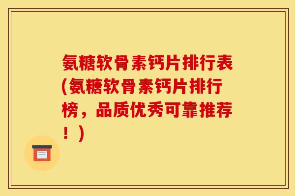 氨糖软骨素钙片排行表(氨糖软骨素钙片排行榜，品质优秀可靠推荐！)