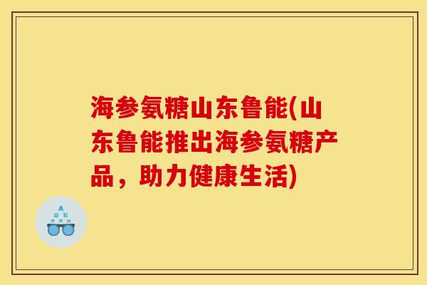 海参氨糖山东鲁能(山东鲁能推出海参氨糖产品，助力健康生活)