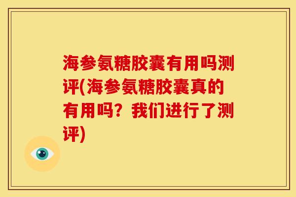 海参氨糖胶囊有用吗测评(海参氨糖胶囊真的有用吗？我们进行了测评)