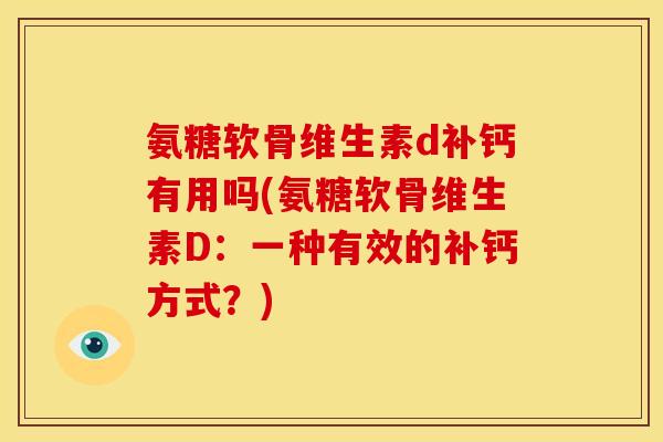 氨糖软骨维生素d补钙有用吗(氨糖软骨维生素D：一种有效的补钙方式？)