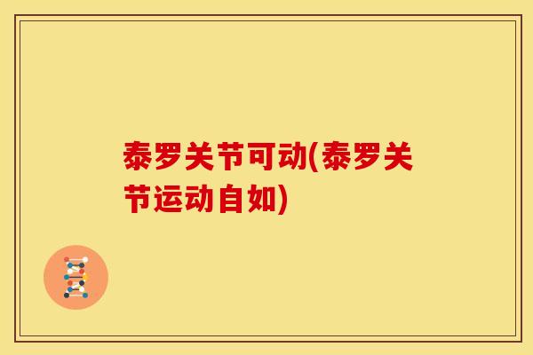 泰罗关节可动(泰罗关节运动自如)