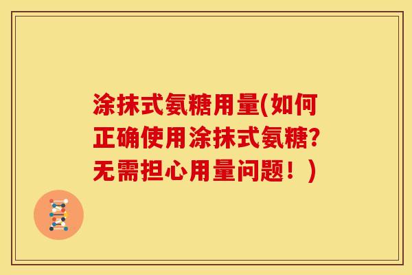 涂抹式氨糖用量(如何正确使用涂抹式氨糖？无需担心用量问题！)