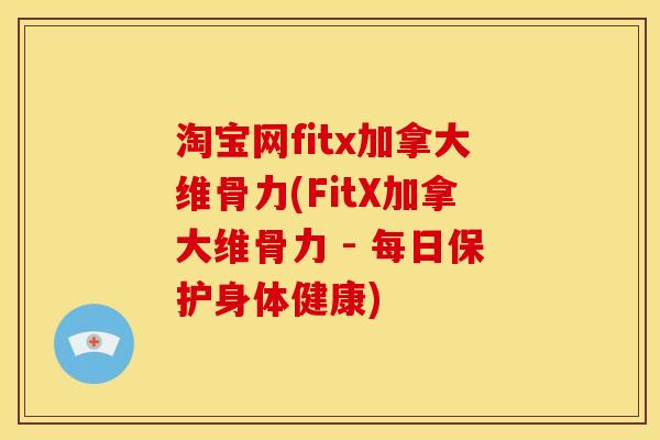 淘宝网fitx加拿大维骨力(FitX加拿大维骨力 - 每日保护身体健康)
