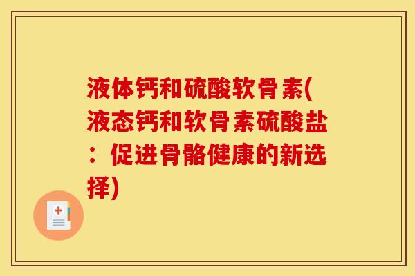 液体钙和硫酸软骨素(液态钙和软骨素硫酸盐：促进骨骼健康的新选择)