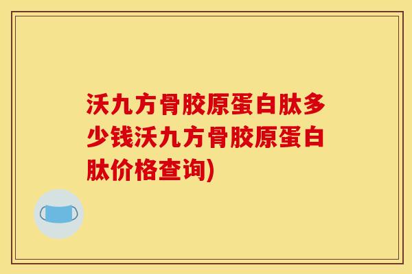 沃九方骨胶原蛋白肽多少钱沃九方骨胶原蛋白肽价格查询)