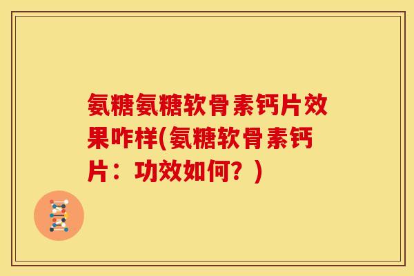 氨糖氨糖软骨素钙片效果咋样(氨糖软骨素钙片：功效如何？)