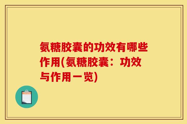 氨糖胶囊的功效有哪些作用(氨糖胶囊：功效与作用一览)