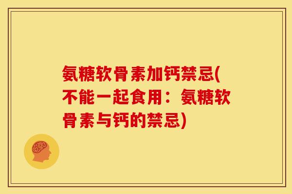 氨糖软骨素加钙禁忌(不能一起食用：氨糖软骨素与钙的禁忌)