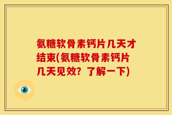 氨糖软骨素钙片几天才结束(氨糖软骨素钙片几天见效？了解一下)