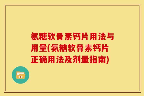 氨糖软骨素钙片用法与用量(氨糖软骨素钙片正确用法及剂量指南)