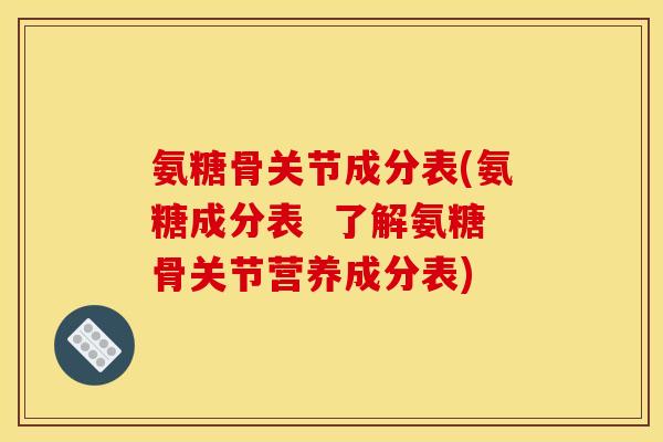 氨糖骨关节成分表(氨糖成分表  了解氨糖骨关节营养成分表)