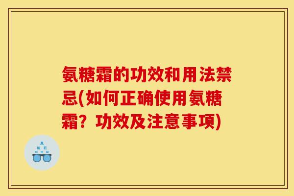 氨糖霜的功效和用法禁忌(如何正确使用氨糖霜？功效及注意事项)