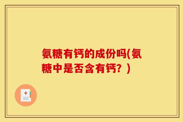 氨糖有钙的成份吗(氨糖中是否含有钙？)