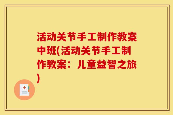 活动关节手工制作教案中班(活动关节手工制作教案：儿童益智之旅)