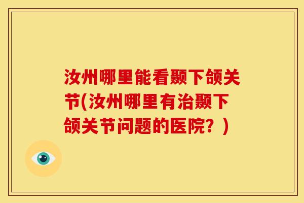 汝州哪里能看颞下颌关节(汝州哪里有治颞下颌关节问题的医院？)