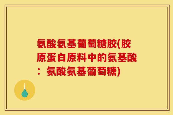 氨酸氨基葡萄糖胶(胶原蛋白原料中的氨基酸：氨酸氨基葡萄糖)