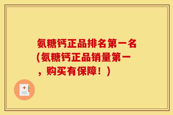 氨糖钙正品排名第一名(氨糖钙正品销量第一，购买有保障！)
