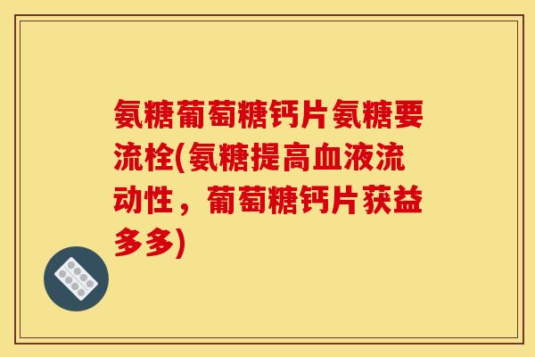 氨糖葡萄糖钙片氨糖要流栓(氨糖提高血液流动性，葡萄糖钙片获益多多)