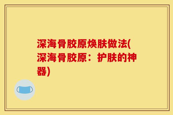 深海骨胶原焕肤做法(深海骨胶原：护肤的神器)