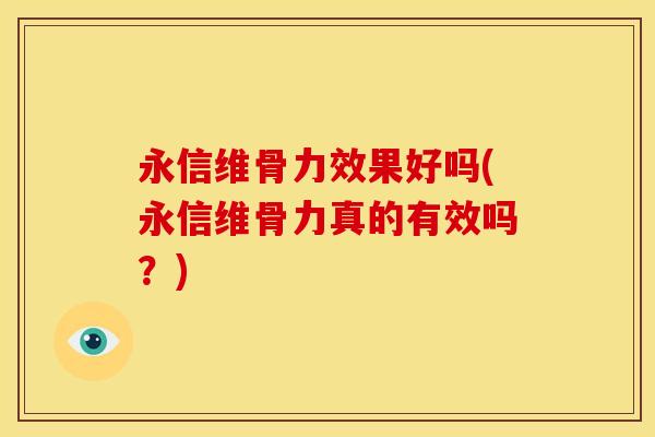 永信维骨力效果好吗(永信维骨力真的有效吗？)