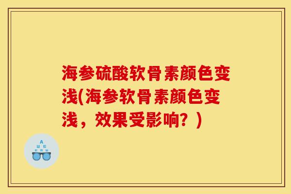 海参硫酸软骨素颜色变浅(海参软骨素颜色变浅，效果受影响？)