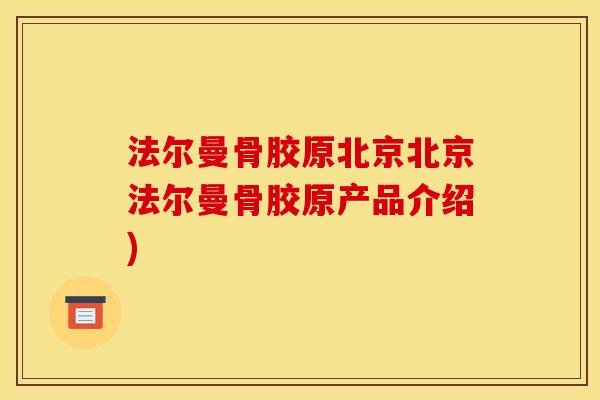 法尔曼骨胶原北京北京法尔曼骨胶原产品介绍)