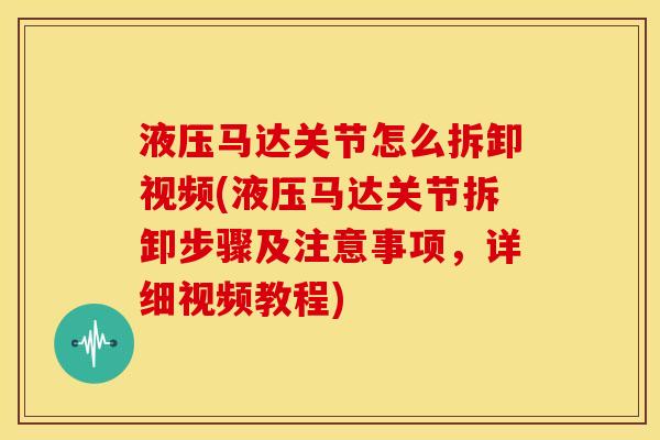液压马达关节怎么拆卸视频(液压马达关节拆卸步骤及注意事项，详细视频教程)