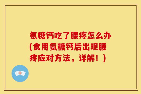 氨糖钙吃了腰疼怎么办(食用氨糖钙后出现腰疼应对方法，详解！)