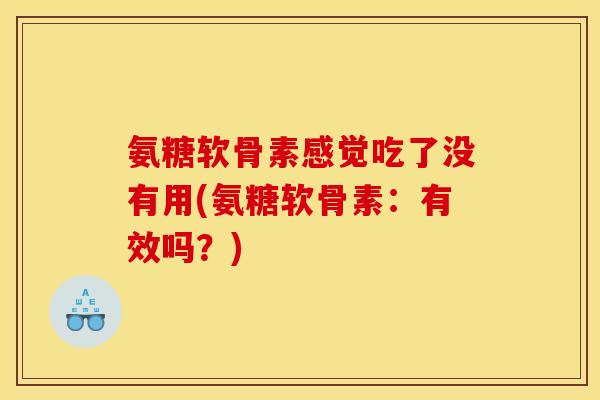 氨糖软骨素感觉吃了没有用(氨糖软骨素：有效吗？)