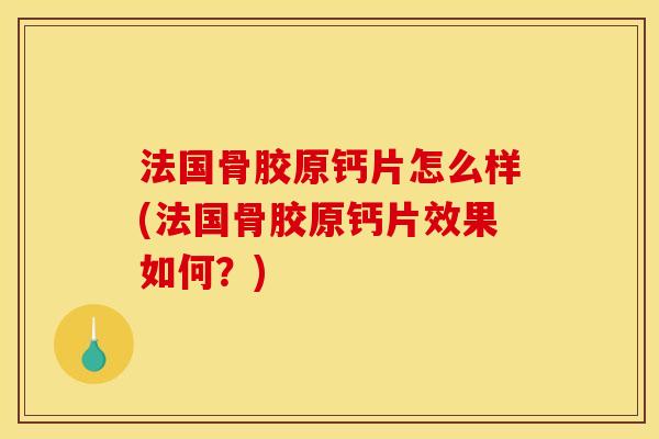 法国骨胶原钙片怎么样(法国骨胶原钙片效果如何?)-第1张图片-关节骑士 法国骨胶原钙片怎么样(法国骨胶原钙片效果如何?)-第1张图片-关节骑士