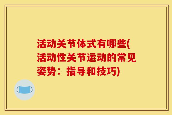 活动关节体式有哪些(活动性关节运动的常见姿势：指导和技巧)