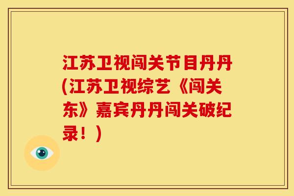 江苏卫视闯关节目丹丹(江苏卫视综艺《闯关东》嘉宾丹丹闯关破纪录！)