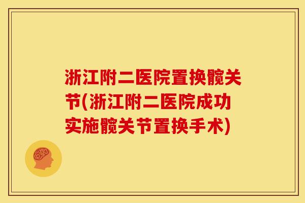 浙江附二医院置换髋关节(浙江附二医院成功实施髋关节置换手术)