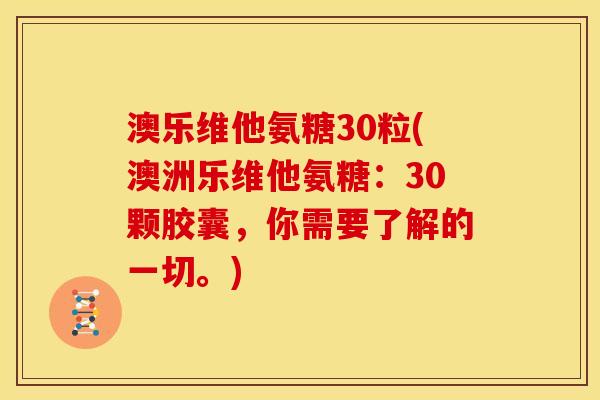 澳乐维他氨糖30粒(澳洲乐维他氨糖：30颗胶囊，你需要了解的一切。)