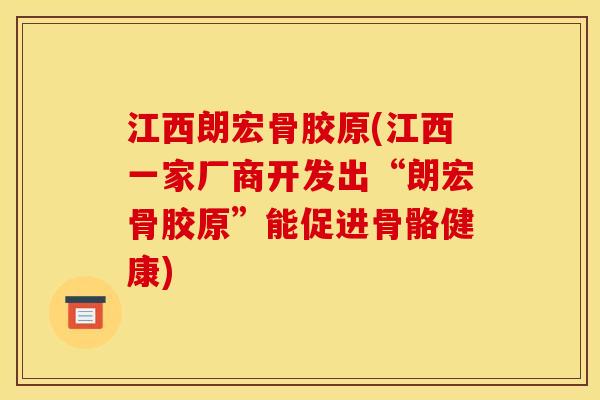 江西朗宏骨胶原(江西一家厂商开发出“朗宏骨胶原”能促进骨骼健康)-第1张图片-关节骑士 江西朗宏骨胶原(江西一家厂商开发出“朗宏骨胶原”能促进骨骼健康)-第1张图片-关节骑士
