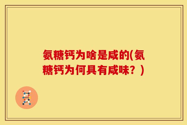 氨糖钙为啥是咸的(氨糖钙为何具有咸味？)