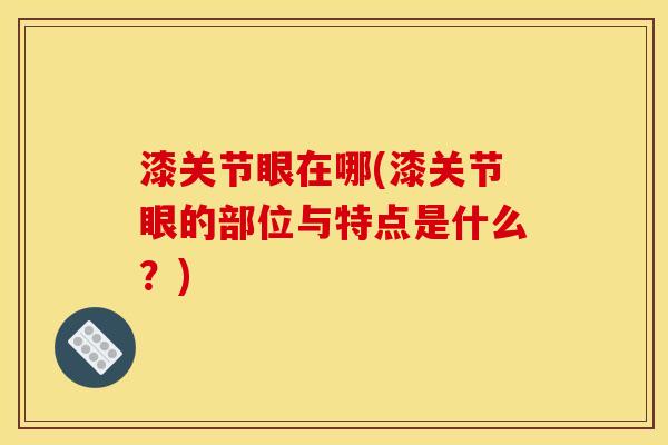 漆关节眼在哪(漆关节眼的部位与特点是什么？)