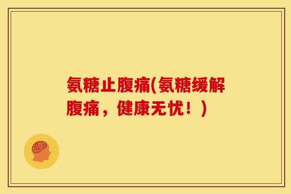 氨糖止腹痛(氨糖缓解腹痛，健康无忧！)