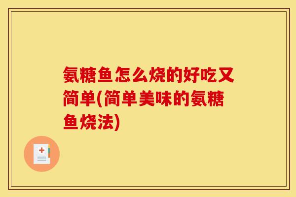 氨糖鱼怎么烧的好吃又简单(简单美味的氨糖鱼烧法)