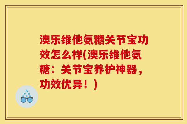 澳乐维他氨糖关节宝功效怎么样(澳乐维他氨糖：关节宝养护神器，功效优异！)