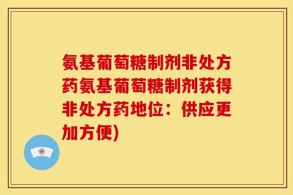 氨基葡萄糖制剂非处方药氨基葡萄糖制剂获得非处方药地位：供应更加方便)